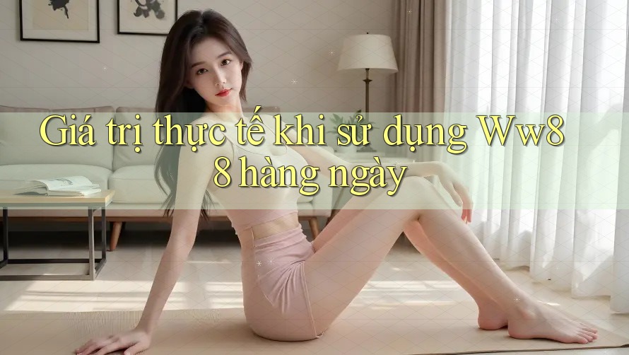 Giá trị thực tế khi sử dụng ww88 hàng ngày Giá trị thực tế khi sử dụng ww88 hàng ngày