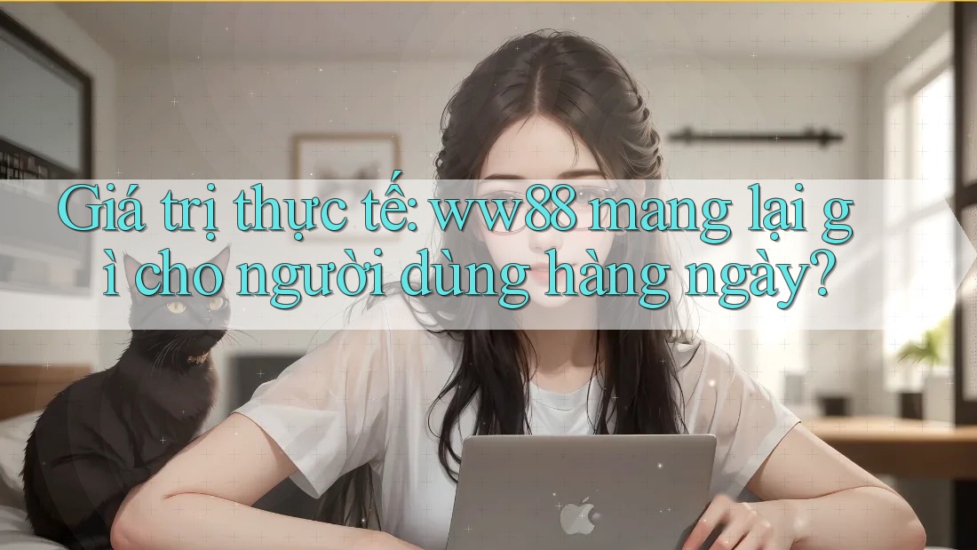 Giá trị thực tế: ww88 mang lại gì cho người dùng hàng ngày?