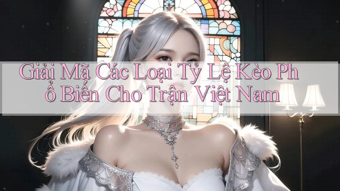 Giải Mã Các Loại Tỷ Lệ Kèo Phổ Biến Cho Trận Việt Nam Giải Mã Các Loại Tỷ Lệ Kèo Phổ Biến Cho Trận Việt Nam