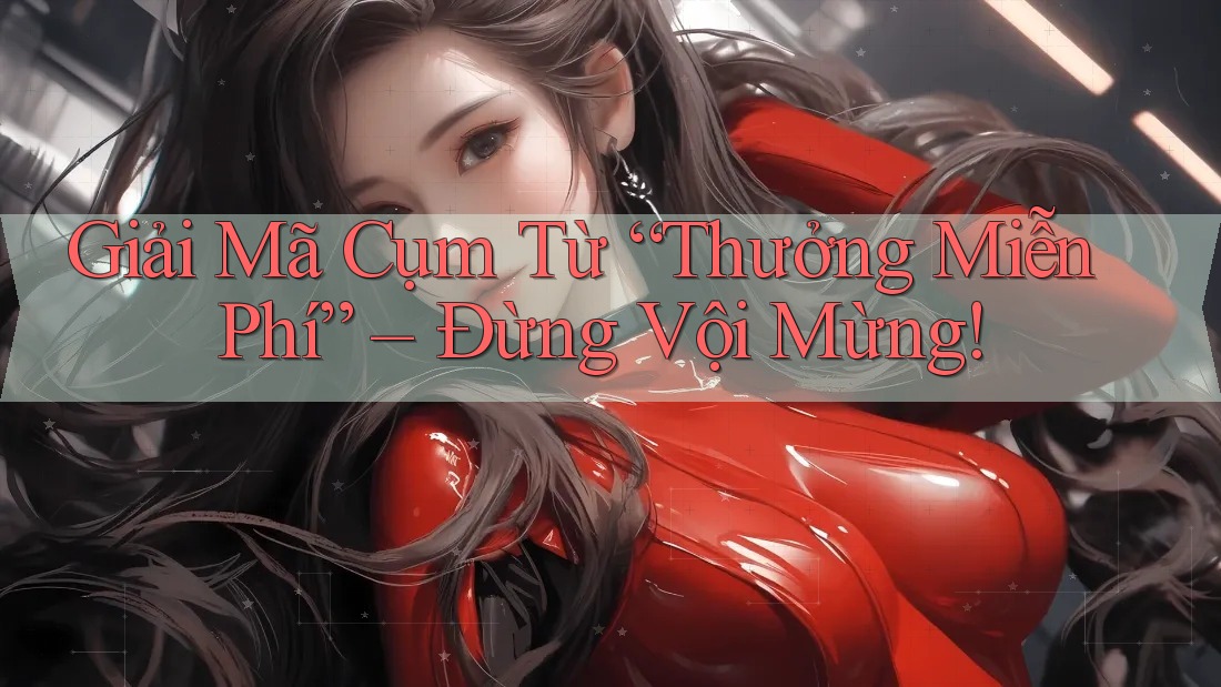 Giải Mã Cụm Từ “Thưởng Miễn Phí” – Đừng Vội Mừng! Giải Mã Cụm Từ “Thưởng Miễn Phí” – Đừng Vội Mừng!