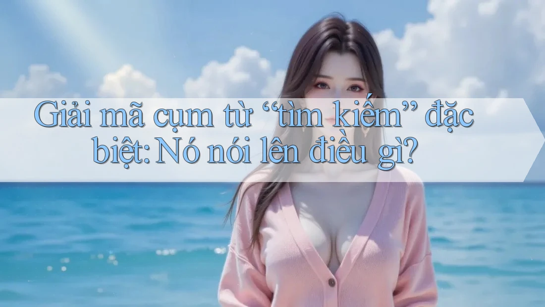 Giải mã cụm từ “tìm kiếm” đặc biệt: Nó nói lên điều gì?