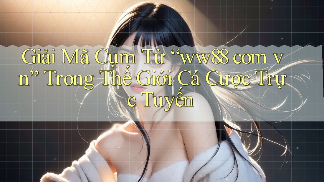 Giải Mã Cụm Từ “ww88 com vn” Trong Thế Giới Cá Cược Trực Tuyến Giải Mã Cụm Từ “ww88 com vn” Trong Thế Giới Cá Cược Trực Tuyến