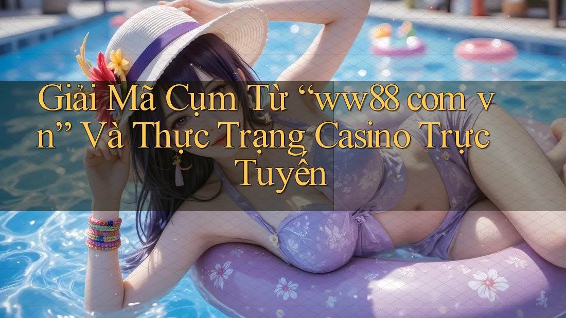 Giải Mã Cụm Từ “ww88 com vn” Và Thực Trạng Casino Trực Tuyến Giải Mã Cụm Từ “ww88 com vn” Và Thực Trạng Casino Trực Tuyến