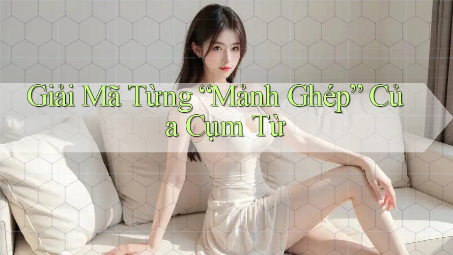 Giải mã từng “mảnh ghép” của cụm từ