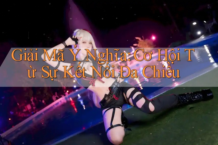 Giải Mã Ý Nghĩa: Cơ Hội Từ Sự Kết Nối Đa Chiều