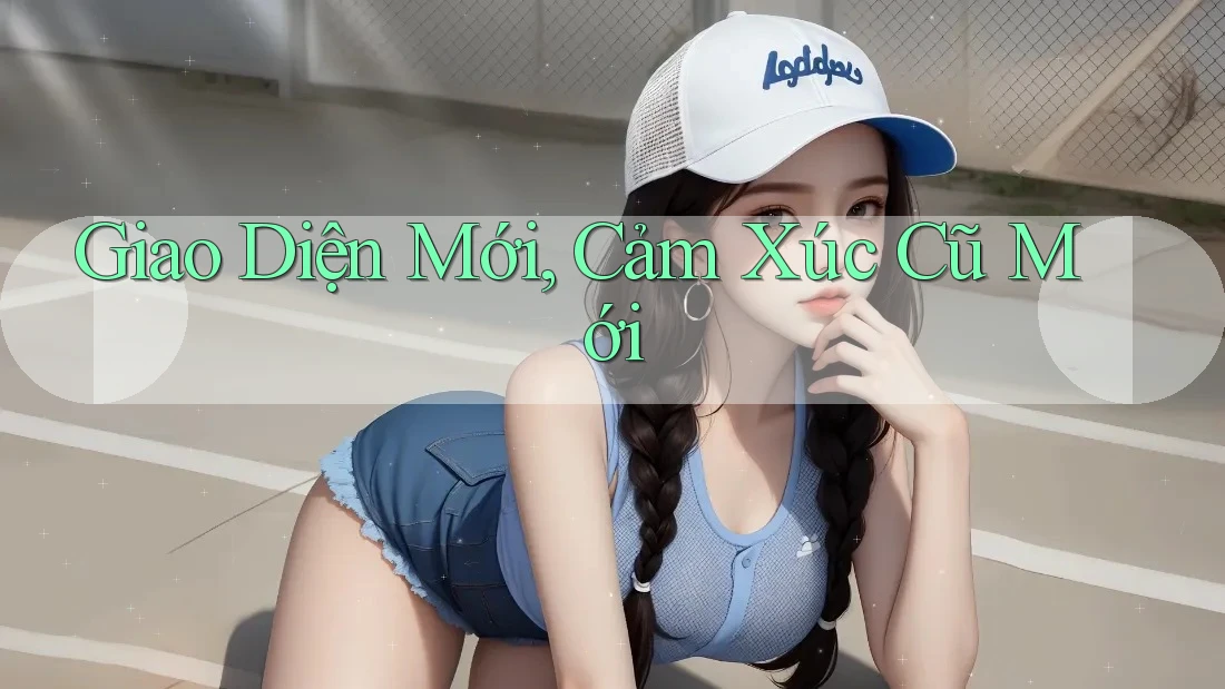 Giao Diện Mới, Cảm Xúc Cũ Mới