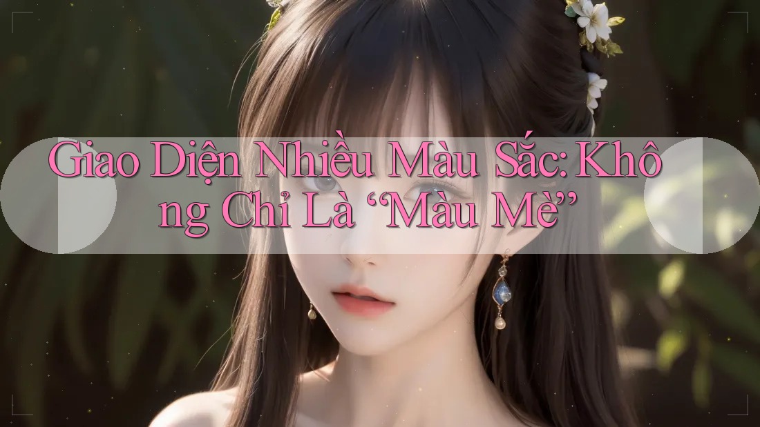 Giao Diện Nhiều Màu Sắc: Không Chỉ Là “Màu Mè” Giao Diện Nhiều Màu Sắc: Không Chỉ Là “Màu Mè”