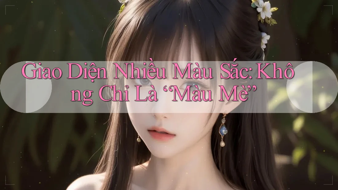 Giao Diện Nhiều Màu Sắc: Không Chỉ Là “Màu Mè” Giao Diện Nhiều Màu Sắc: Không Chỉ Là “Màu Mè”