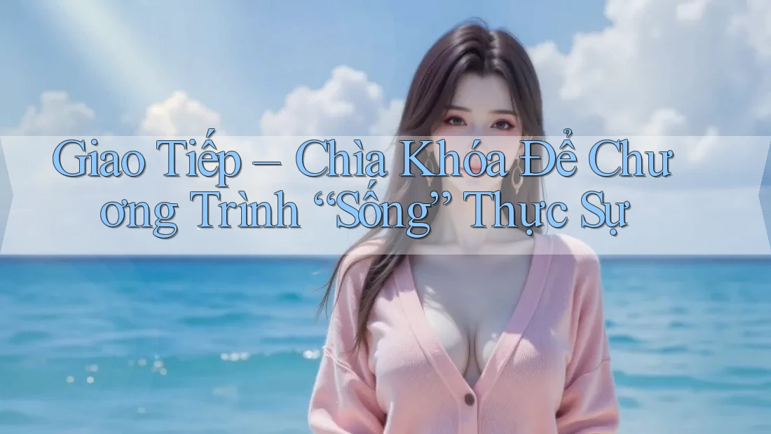 Giao Tiếp – Chìa Khóa Để Chương Trình “Sống” Thực Sự Giao Tiếp – Chìa Khóa Để Chương Trình “Sống” Thực Sự
