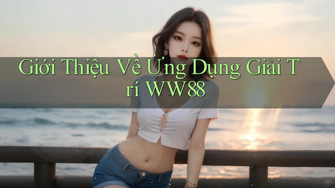 Giới Thiệu Về Ứng Dụng Giải Trí WW88