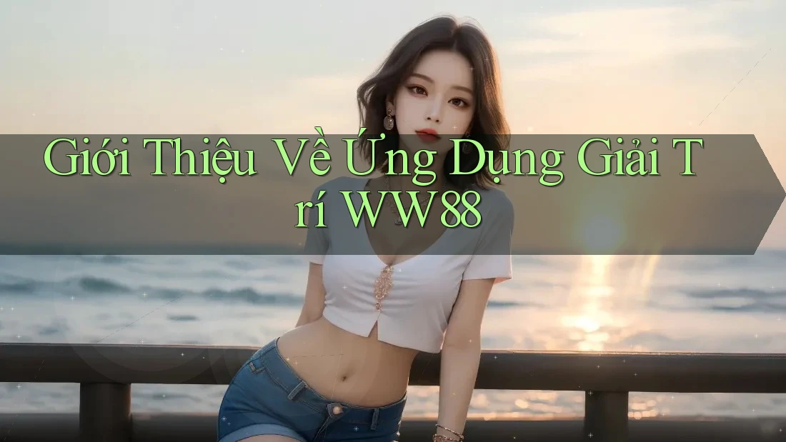 Giới Thiệu Về Ứng Dụng Giải Trí WW88 Giới Thiệu Về Ứng Dụng Giải Trí WW88