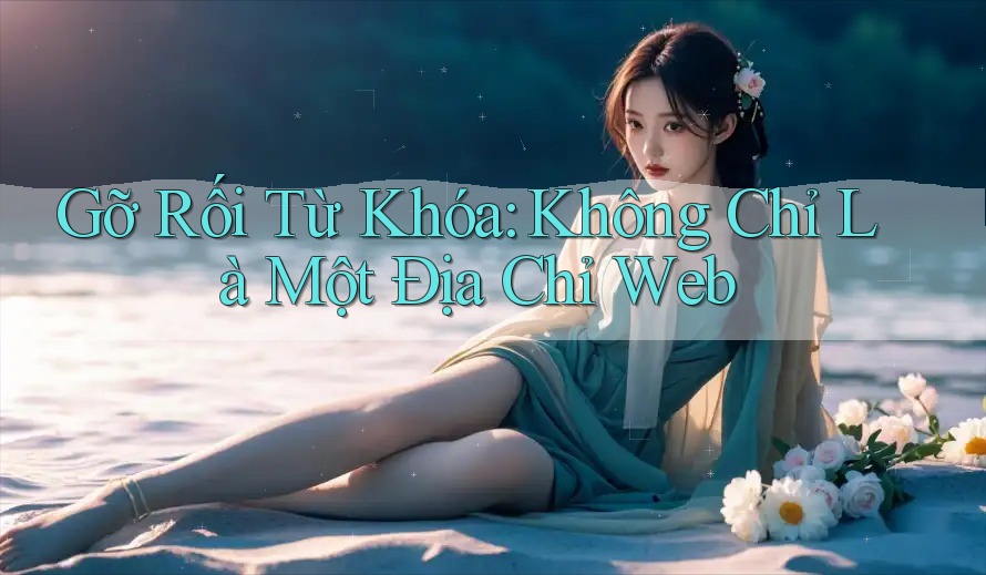 Gỡ Rối Từ Khóa: Không Chỉ Là Một Địa Chỉ Web
