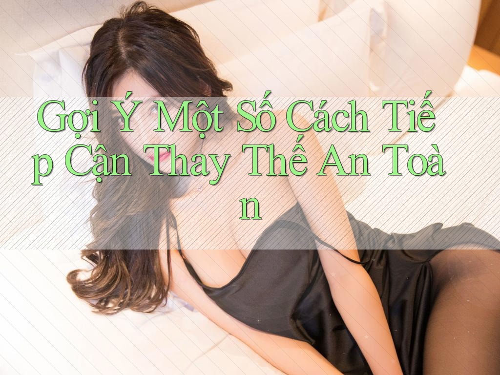 Gợi Ý Một Số Cách Tiếp Cận Thay Thế An Toàn Gợi Ý Một Số Cách Tiếp Cận Thay Thế An Toàn