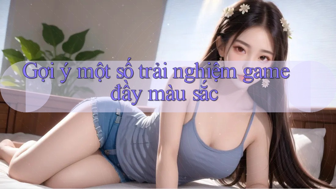 Gợi ý một số trải nghiệm game đầy màu sắc Gợi ý một số trải nghiệm game đầy màu sắc