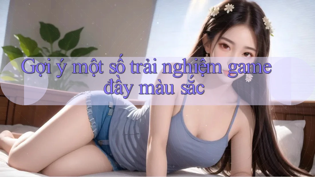 Gợi ý một số trải nghiệm game đầy màu sắc