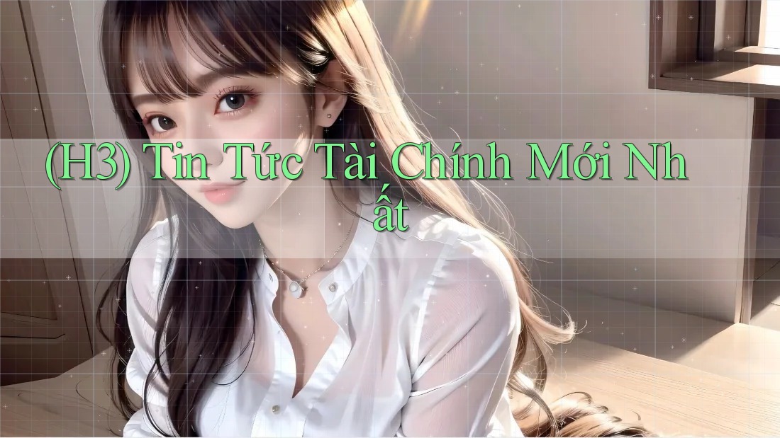 (H3) Tin Tức Tài Chính Mới Nhất