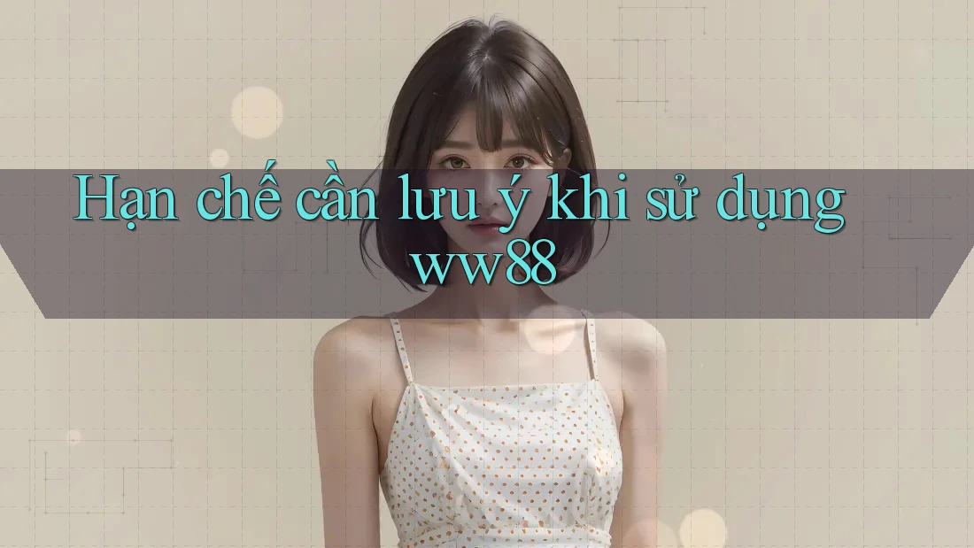 Hạn chế cần lưu ý khi sử dụng ww88