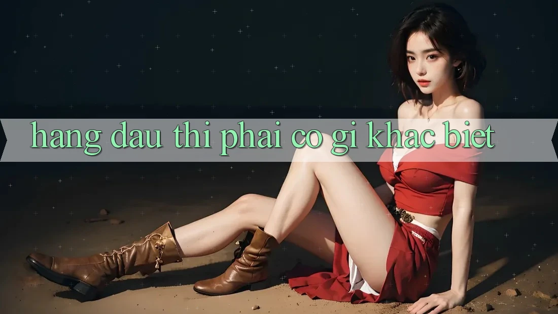 “Hàng Đầu” Thì Phải Có Gì Khác Biệt?