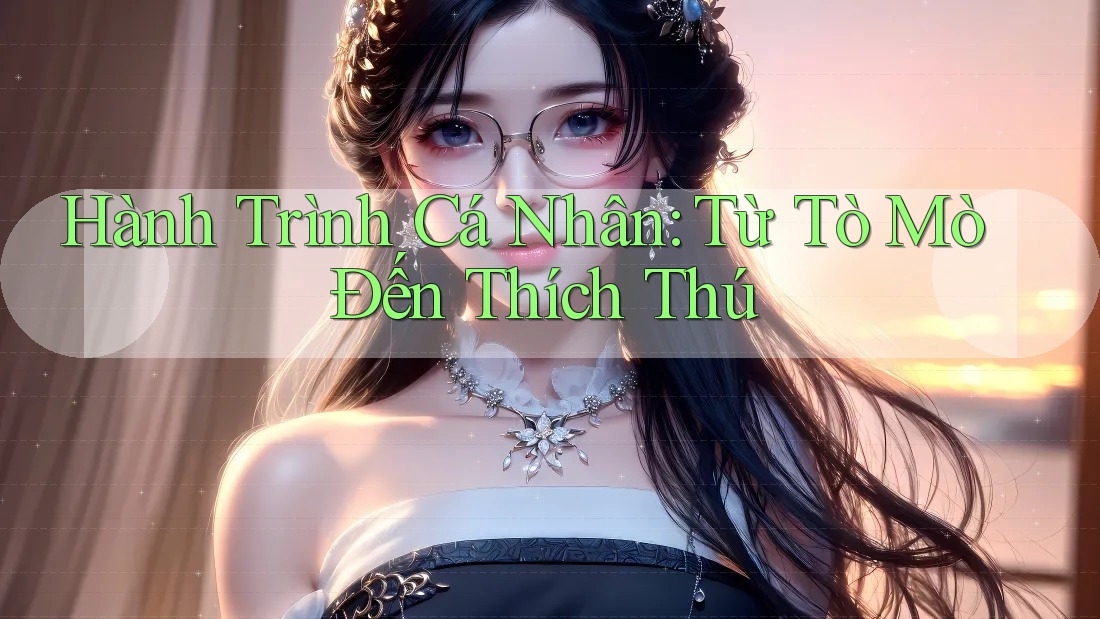 Hành Trình Cá Nhân: Từ Tò Mò Đến Thích Thú Hành Trình Cá Nhân: Từ Tò Mò Đến Thích Thú