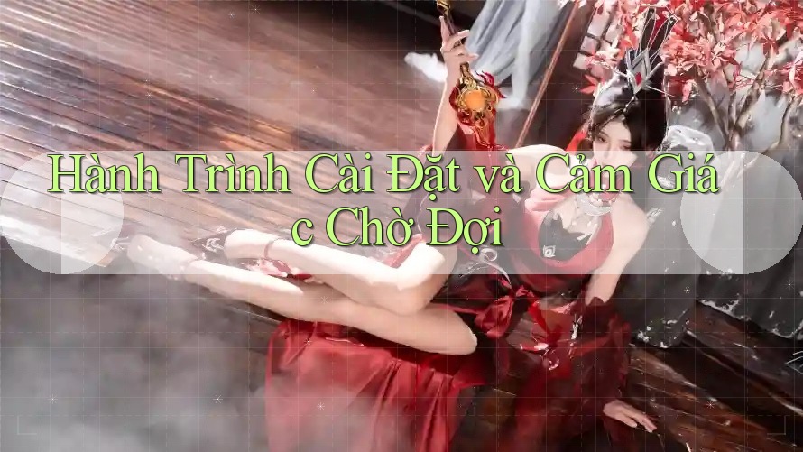 Hành Trình Cài Đặt và Cảm Giác Chờ Đợi