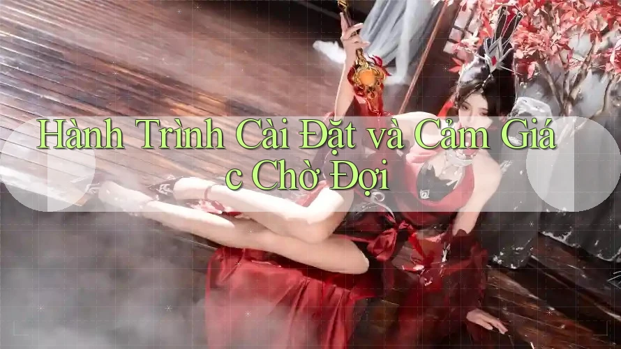Hành Trình Cài Đặt và Cảm Giác Chờ Đợi