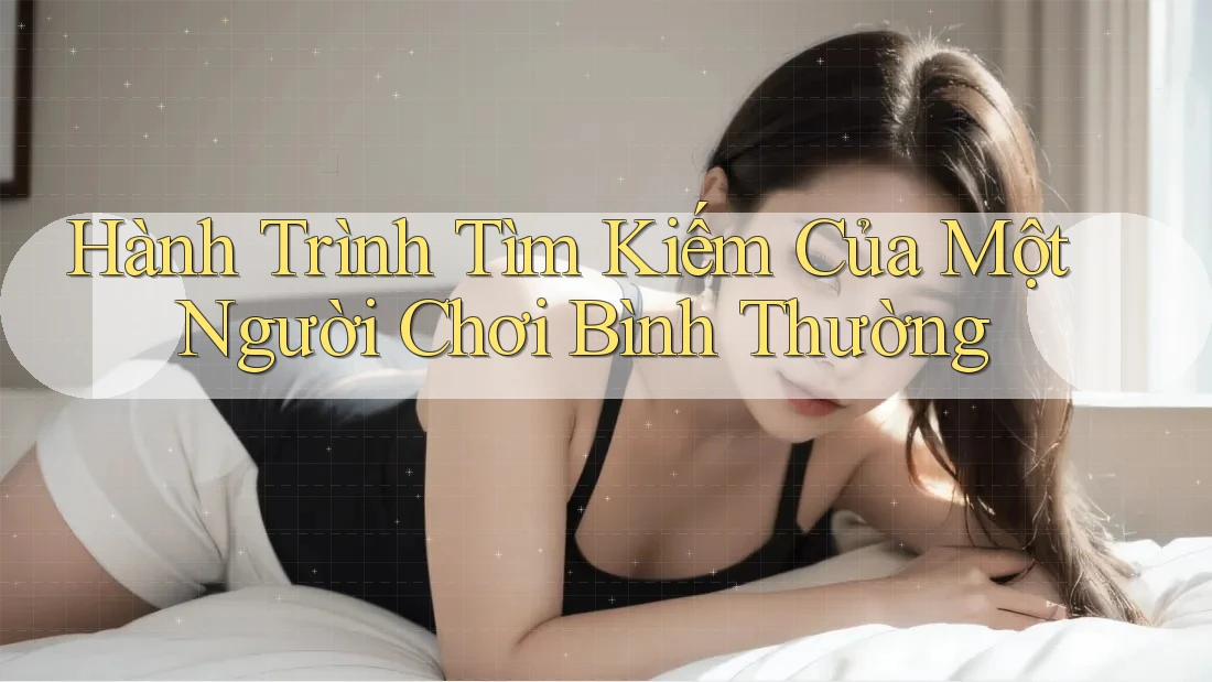 Hành Trình Tìm Kiếm Của Một Người Chơi Bình Thường Hành Trình Tìm Kiếm Của Một Người Chơi Bình Thường