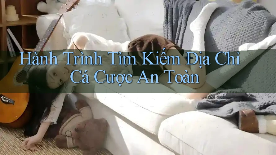 Hành Trình Tìm Kiếm Địa Chỉ Cá Cược An Toàn