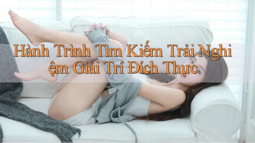 Hành trình tìm kiếm trải nghiệm giải trí đích thực