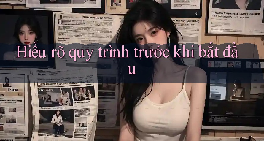 Hiểu Rõ Quy Trình Trước Khi Bắt Đầu Hiểu Rõ Quy Trình Trước Khi Bắt Đầu