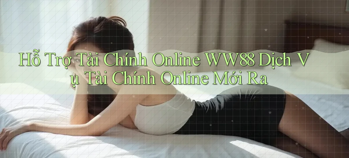 hỗ trợ tài chính online ww88 dịch vụ tài chính online mới ra