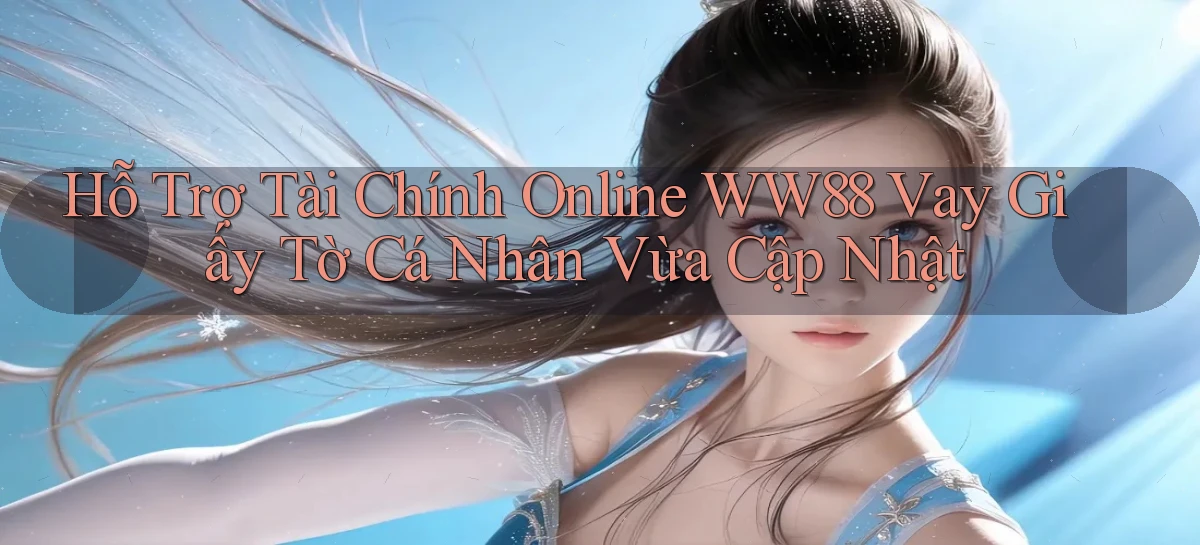 hỗ trợ tài chính online ww88 vay giấy tờ cá nhân vừa cập nhật