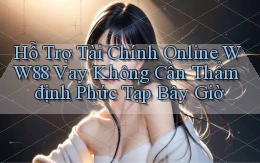 hỗ trợ tài chính online ww88 vay không cần thẩm định phức tạp bây giờ