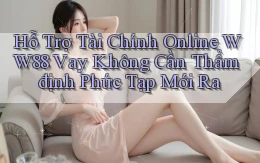 hỗ trợ tài chính online ww88 vay không cần thẩm định phức tạp mới ra