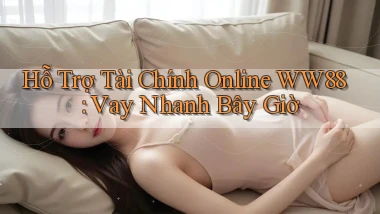 hỗ trợ tài chính online ww88 vay nhanh bây giờ