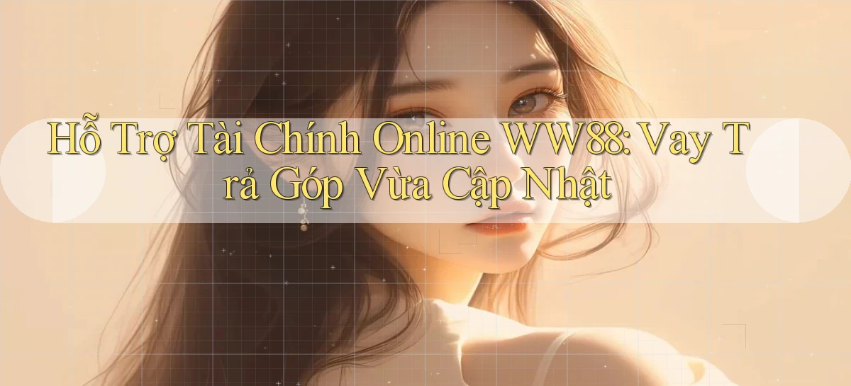 hỗ trợ tài chính online ww88 vay trả góp vừa cập nhật