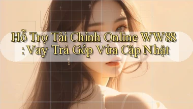 hỗ trợ tài chính online ww88 vay trả góp vừa cập nhật