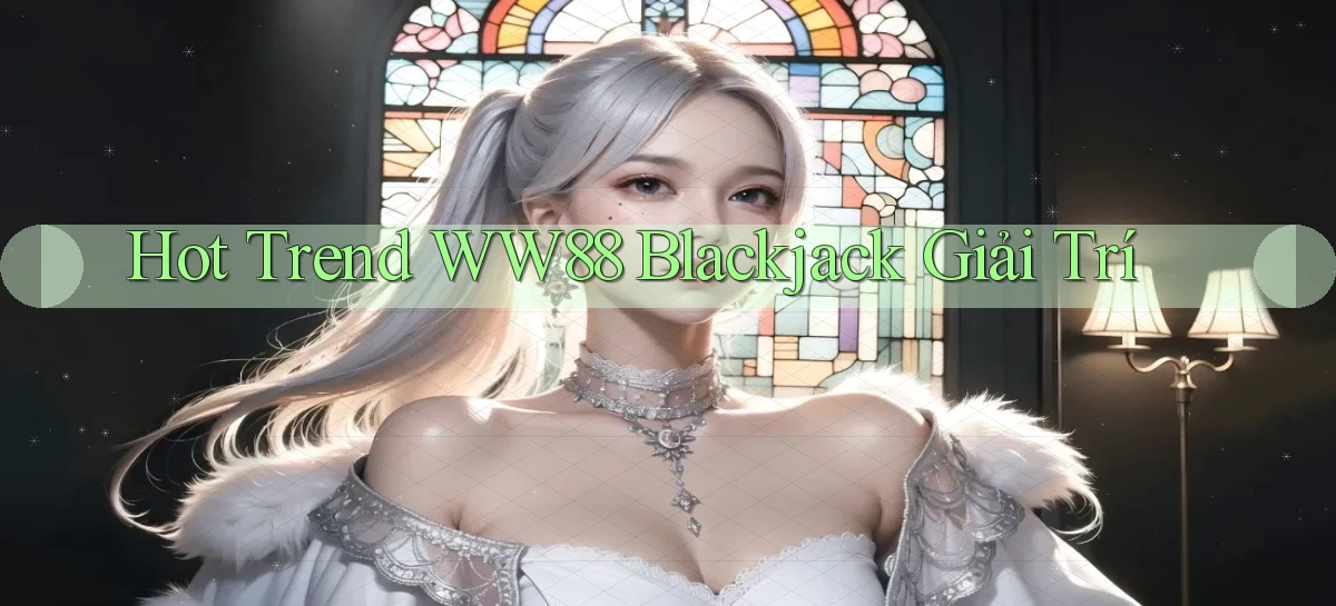 hot trend ww88 blackjack giải trí