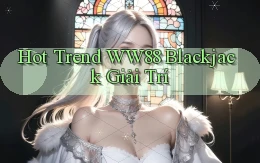 hot trend ww88 blackjack giải trí