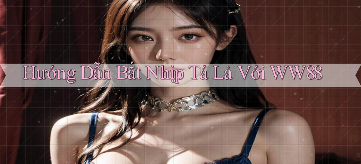 hướng dẫn bắt nhịp tá lả với ww88