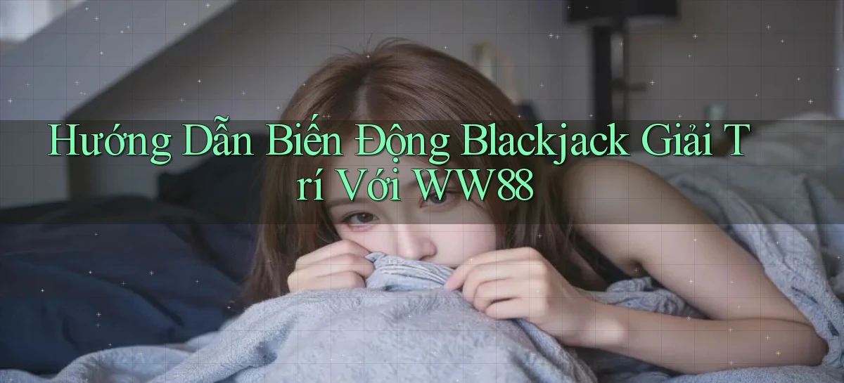 hướng dẫn biến động blackjack giải trí với ww88