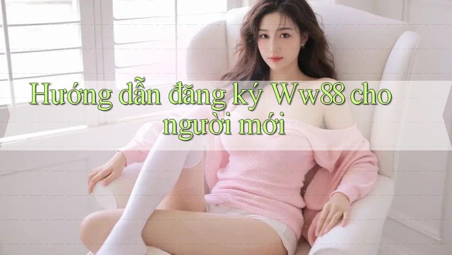 Hướng dẫn đăng ký Ww88 cho người mới