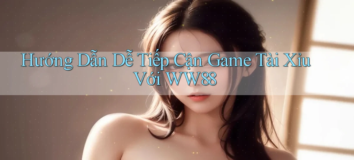 hướng dẫn dễ tiếp cận game tài xỉu với ww88
