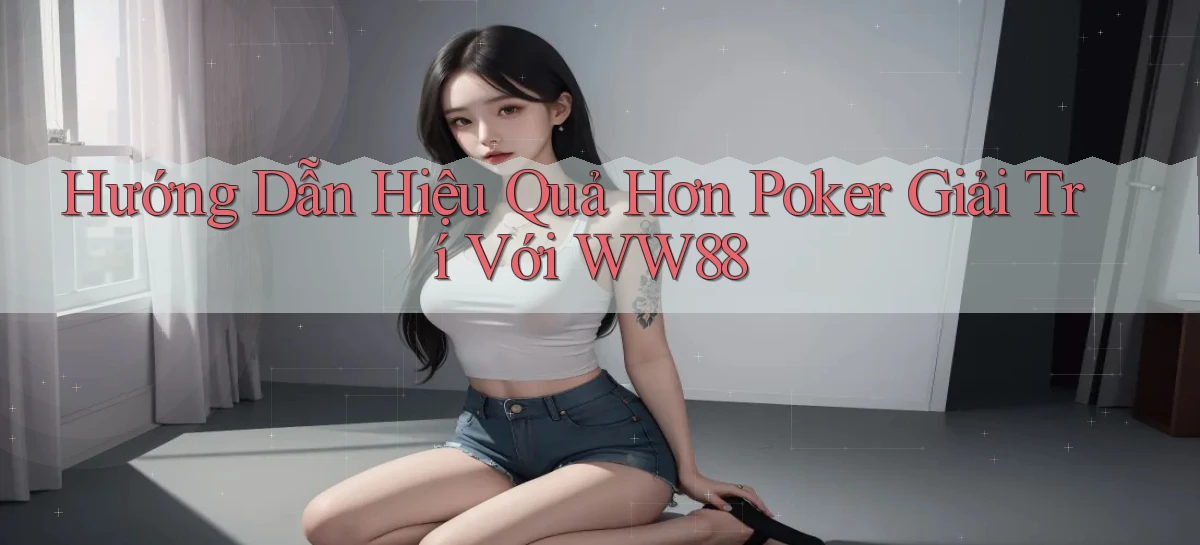 hướng dẫn hiệu quả hơn poker giải trí với ww88