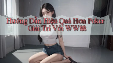 hướng dẫn hiệu quả hơn poker giải trí với ww88