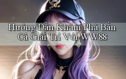 hướng dẫn khám phá bắn cá giải trí với ww88