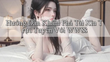 hướng dẫn khám phá tài xỉu trực tuyến với ww88