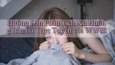 hướng dẫn phân tích xu hướng bắn cá trực tuyến với ww88