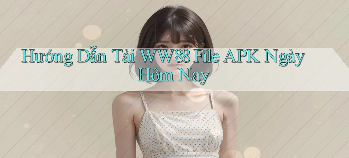 hướng dẫn tải ww88 file apk ngày hôm nay