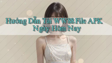 hướng dẫn tải ww88 file apk ngày hôm nay