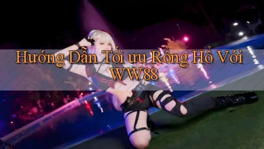 hướng dẫn tối ưu rồng hổ với ww88